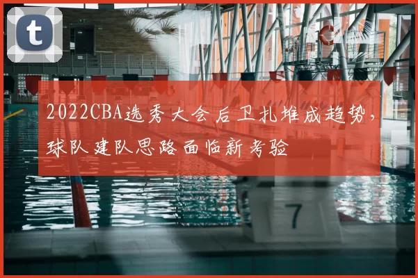 2022CBA选秀大会后卫扎堆成趋势,球队建队思路面临新考验