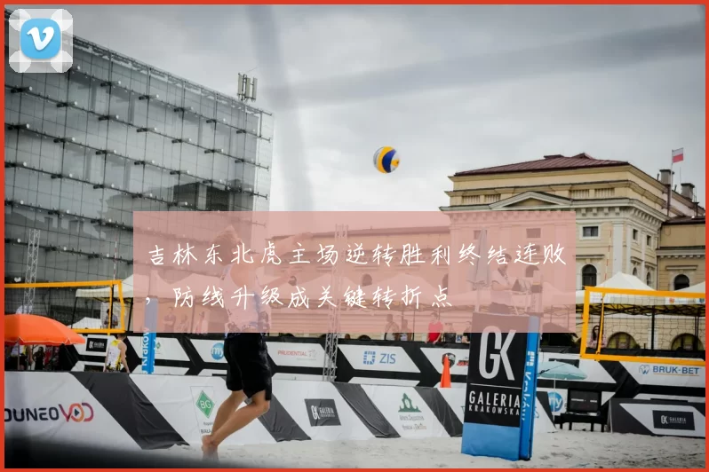 吉林东北虎主场逆转胜利终结连败,防线升级成关键转折点