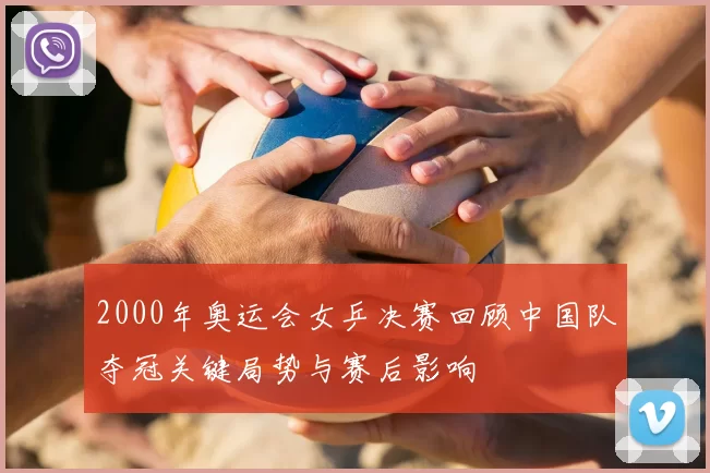 2000年奥运会女乒决赛回顾中国队夺冠关键局势与赛后影响