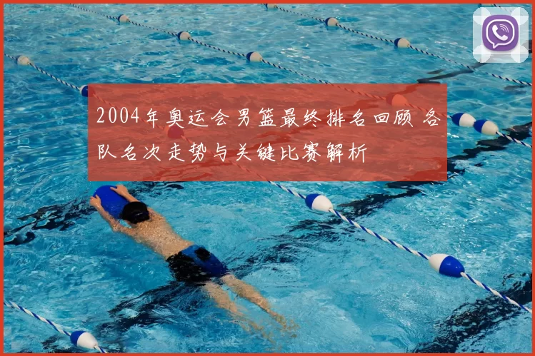 2004年奥运会男篮最终排名回顾 各队名次走势与关键比赛解析