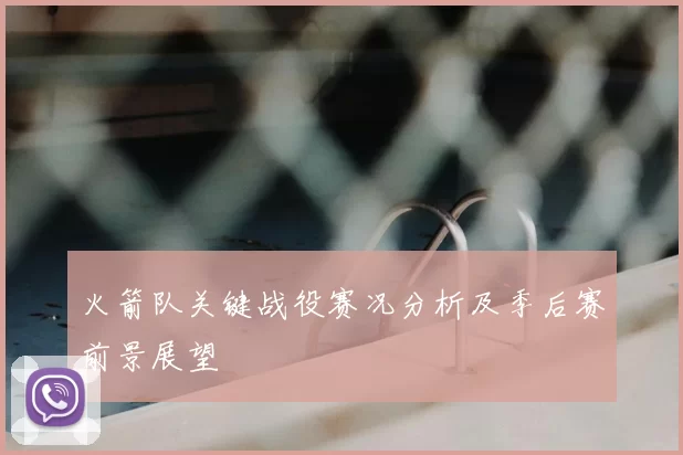 火箭队关键战役赛况分析及季后赛前景展望