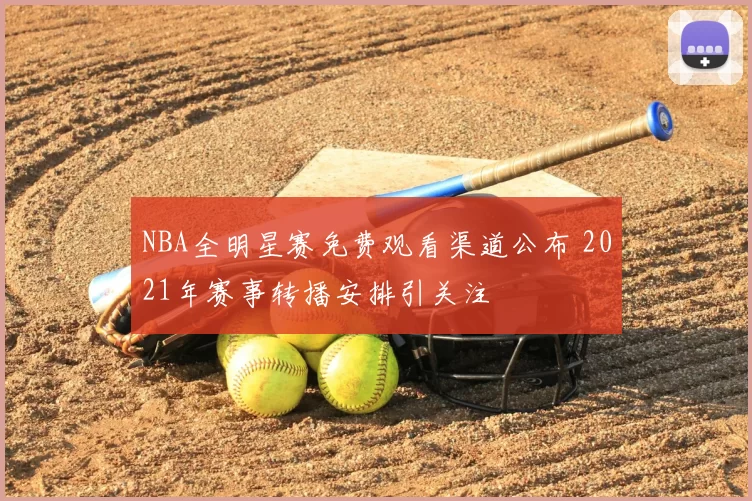 NBA全明星赛免费观看渠道公布 2021年赛事转播安排引关注
