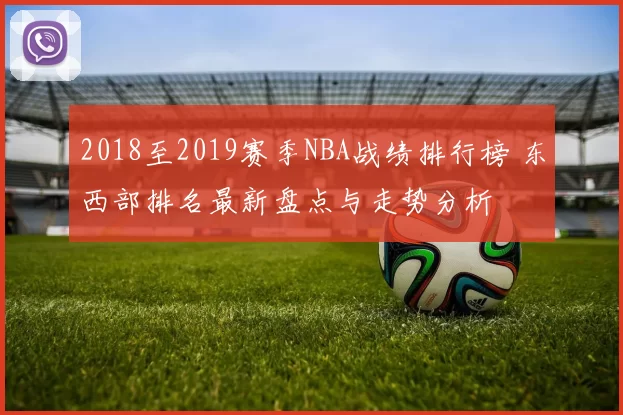 2018至2019赛季NBA战绩排行榜 东西部排名最新盘点与走势分析