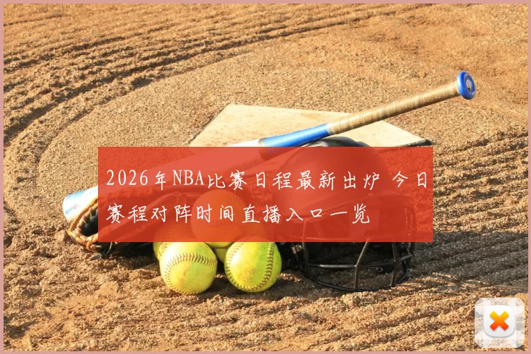 2026年NBA比赛日程最新出炉 今日赛程对阵时间直播入口一览