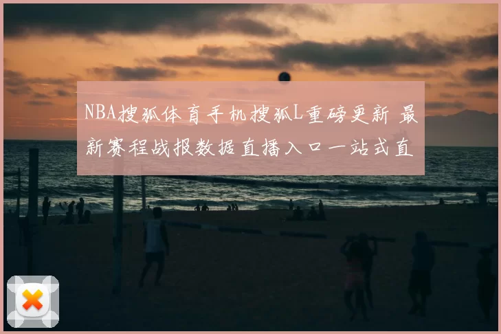 NBA搜狐体育手机搜狐L重磅更新 最新赛程战报数据直播入口一站式直达