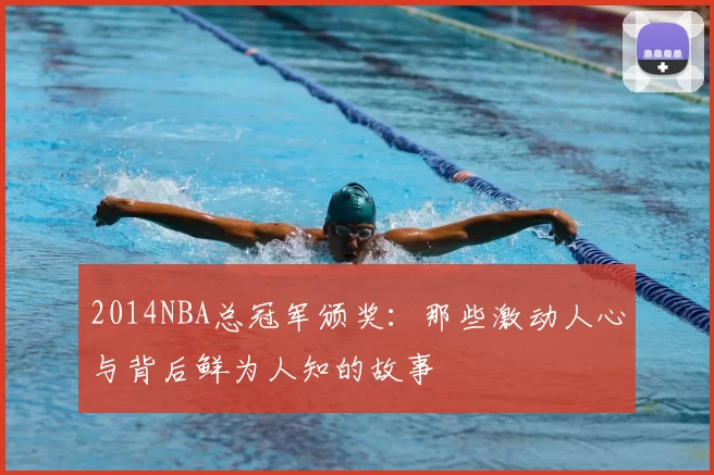 2014NBA总冠军颁奖：那些激动人心与背后鲜为人知的故事