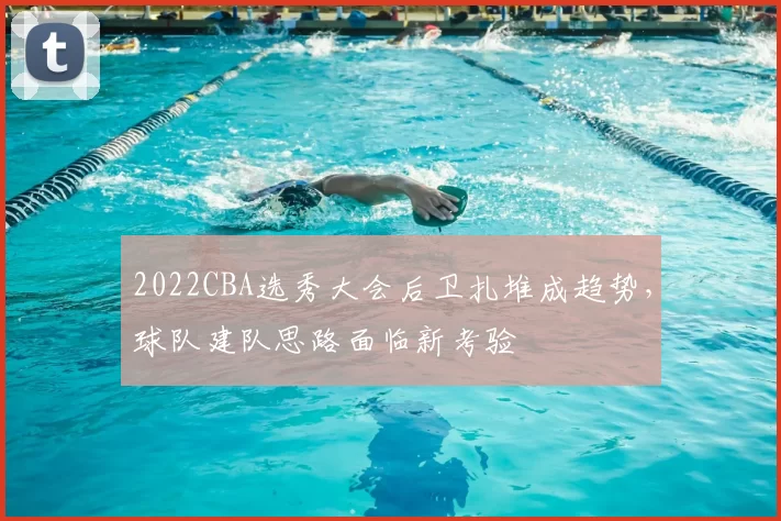 2022CBA选秀大会后卫扎堆成趋势，球队建队思路面临新考验