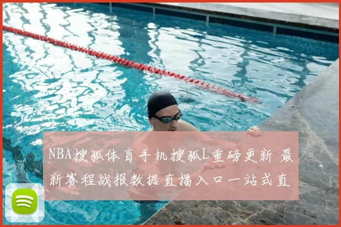 NBA搜狐体育手机搜狐L重磅更新 最新赛程战报数据直播入口一站式直达