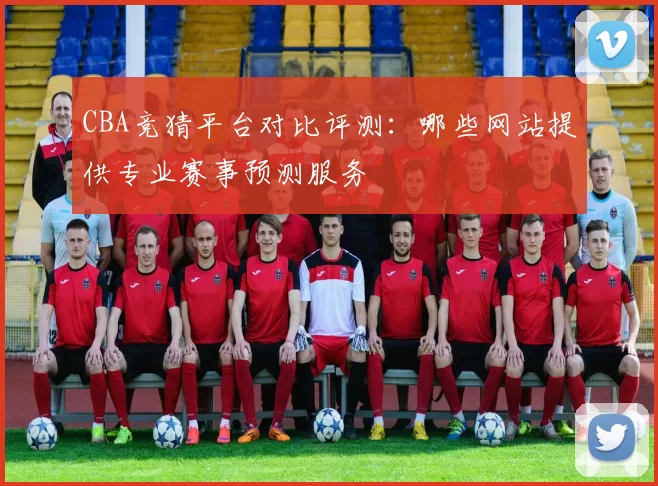 CBA竞猜平台对比评测：哪些网站提供专业赛事预测服务
