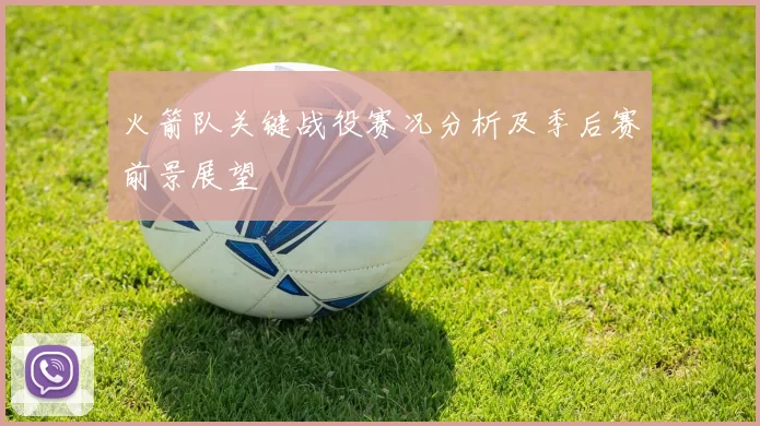 火箭队关键战役赛况分析及季后赛前景展望