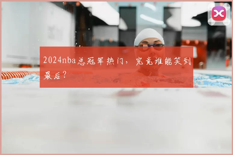 2024nba总冠军热门,究竟谁能笑到最后?