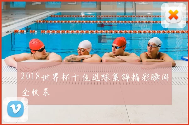 2018世界杯十佳进球集锦精彩瞬间全收录