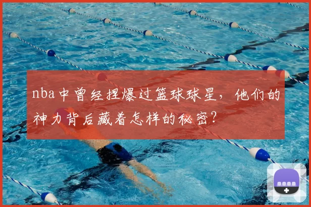 nba中曾经捏爆过篮球球星，他们的神力背后藏着怎样的秘密？