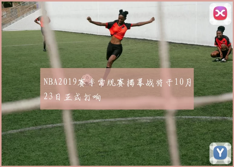 NBA2019赛季常规赛揭幕战将于10月23日正式打响