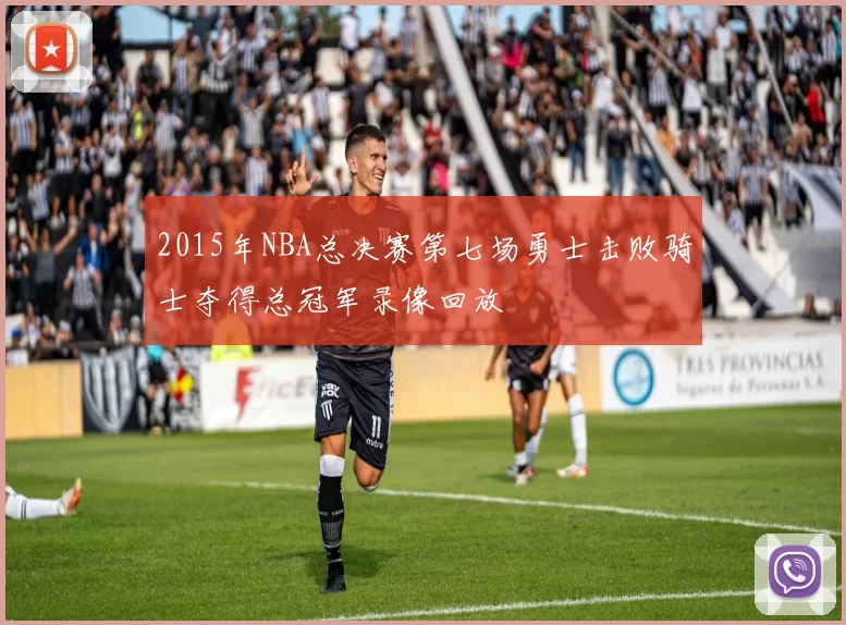 2015年NBA总决赛第七场勇士击败骑士夺得总冠军录像回放