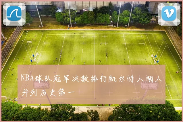 NBA球队冠军次数排行凯尔特人湖人并列历史第一