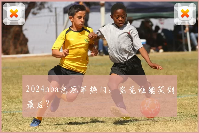 2024nba总冠军热门，究竟谁能笑到最后？
