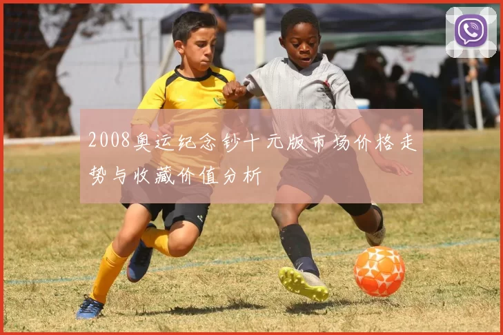 2008奥运纪念钞十元版市场价格走势与收藏价值分析