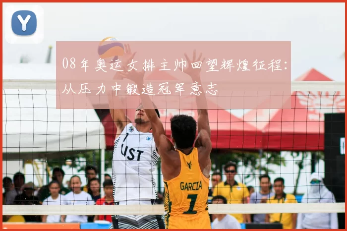 08年奥运女排主帅回望辉煌征程：从压力中锻造冠军意志
