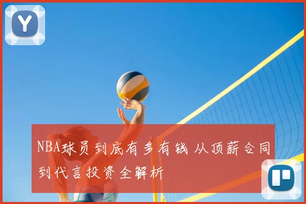 NBA球员到底有多有钱 从顶薪合同到代言投资全解析