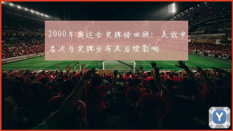 2000年奥运会奖牌榜回顾:美俄中名次与奖牌分布及后续影响