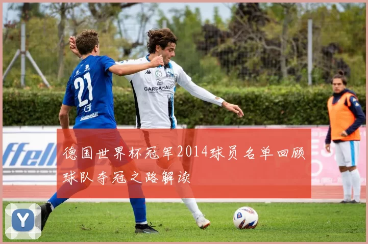 德国世界杯冠军2014球员名单回顾球队夺冠之路解读