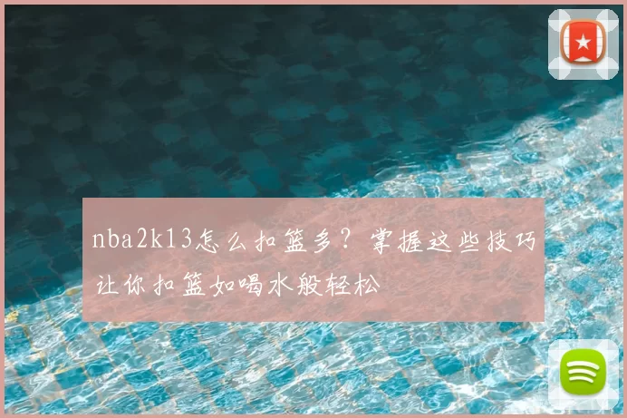 nba2k13怎么扣篮多？掌握这些技巧让你扣篮如喝水般轻松