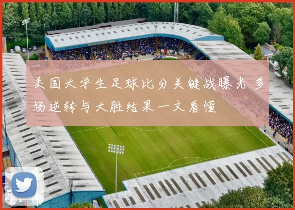 美国大学生足球比分关键战曝光 多场逆转与大胜结果一文看懂