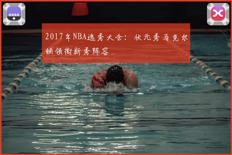 2017年NBA选秀大会：状元秀马克尔顿领衔新秀阵容