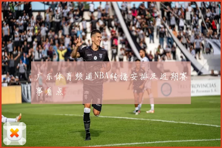 广东体育频道NBA转播安排及近期赛事看点