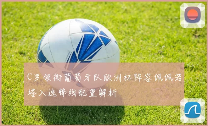 C罗领衔葡萄牙队欧洲杯阵容佩佩若塔入选锋线配置解析