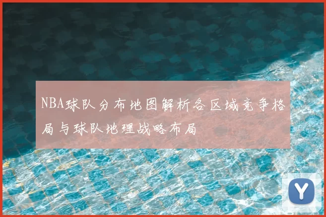 NBA球队分布地图解析各区域竞争格局与球队地理战略布局