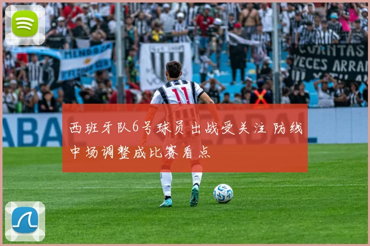 西班牙队6号球员出战受关注 防线中场调整成比赛看点