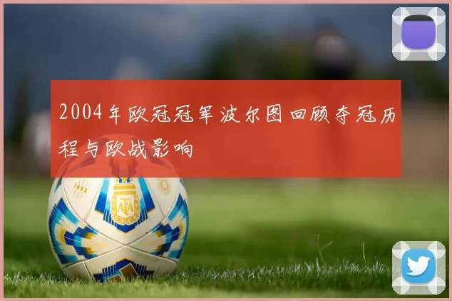 2004年欧冠冠军波尔图回顾夺冠历程与欧战影响