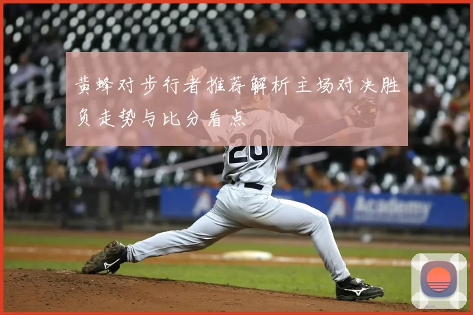 黄蜂对步行者推荐解析主场对决胜负走势与比分看点