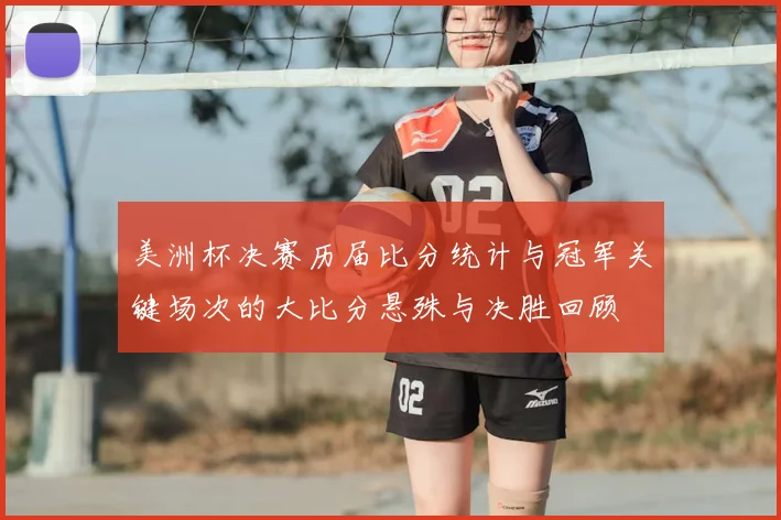 美洲杯决赛历届比分统计与冠军关键场次的大比分悬殊与决胜回顾