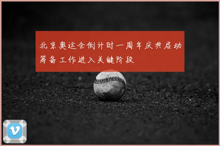 北京奥运会倒计时一周年庆典启动筹备工作进入关键阶段