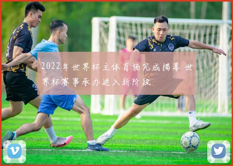 2022年世界杯主体育场完成揭幕 世界杯赛事承办进入新阶段
