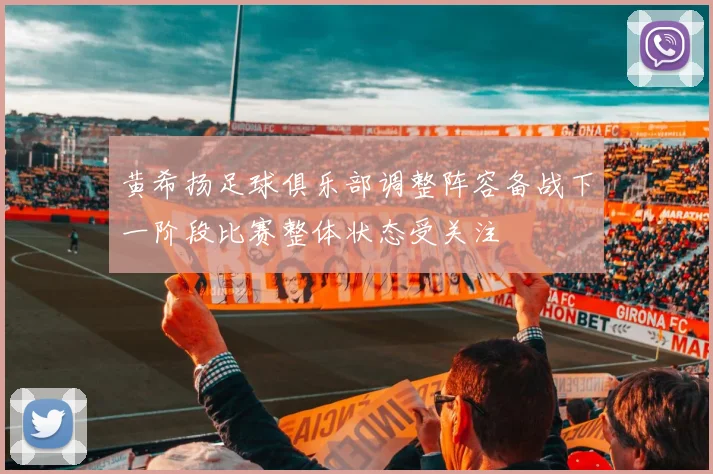 黄希扬足球俱乐部调整阵容备战下一阶段比赛整体状态受关注
