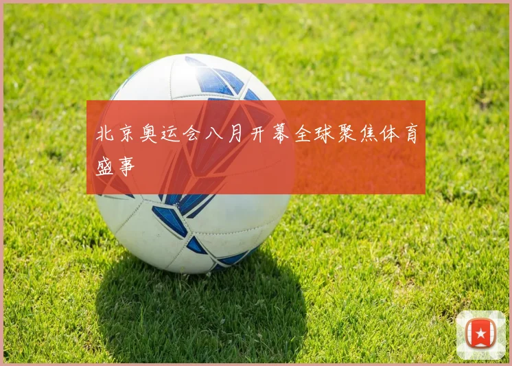北京奥运会八月开幕全球聚焦体育盛事